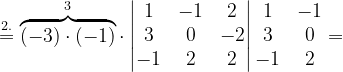 \dpi{120} \overset{2.}{=}\overset{3}{\overbrace{(-3)\cdot (-1)}}\cdot \begin{vmatrix} 1 & -1 &2 \\ 3 & 0 &-2 \\ -1 &2 &2 \end{vmatrix}\begin{matrix} 1 & -1\\ 3 &0 \\ -1 &2 \end{matrix}=